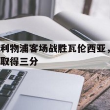 爱游戏-利物浦客场战胜瓦伦西亚，取得三分()